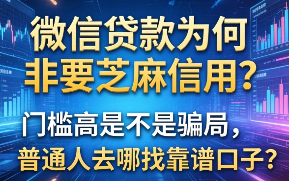 微信贷款为何非要芝麻信用？门槛高是不是骗局，普通人去哪找靠谱口子？