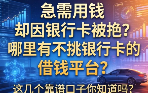 急需用钱却因银行卡被拒？哪里有不挑银行卡的借钱平台？这几个靠谱口子你知道吗？