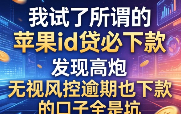 我试了所谓的苹果id贷必下款，发现高炮无视风控逾期也下款的口子全是坑