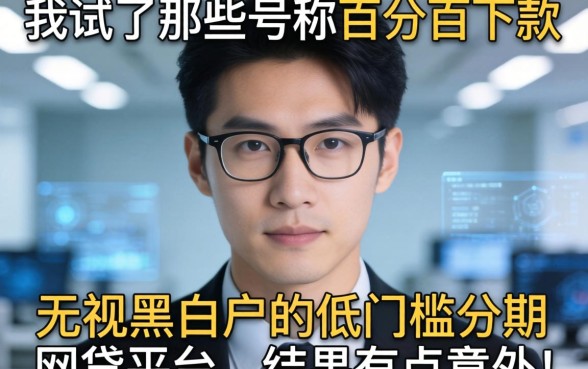 我试了那些号称百分百下款无视黑白户的低门槛分期网贷平台，结果有点意外