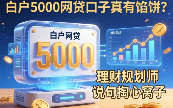 白户5000的网贷口子真有馅饼？理财规划师说句掏心窝子