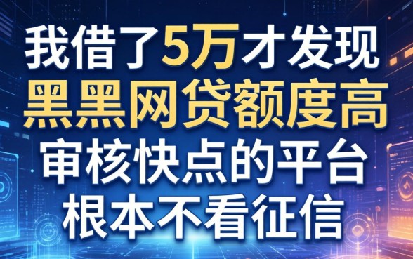 我借了5万才发现，黑户网贷额度高审核快点的平台根本不看征信