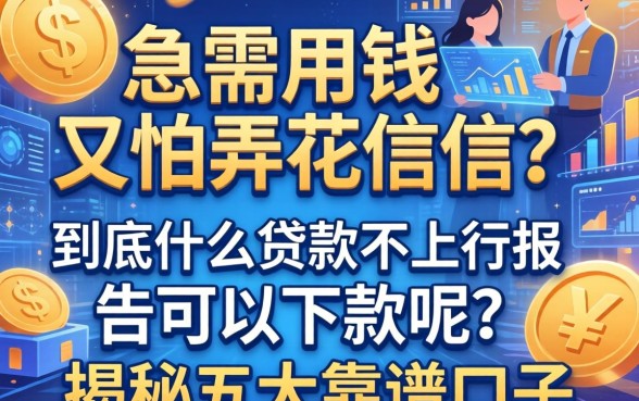 急需用钱又怕弄花征信？到底什么贷款不上征信报告可以下款呢？揭秘五大靠谱口子