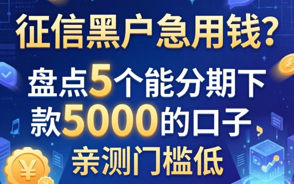 征信黑户急用钱？盘点5个能分期下款5000的口子，亲测门槛低