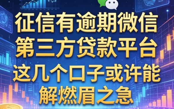 征信有逾期微信第三方贷款平台：这几个口子或许能解燃眉之急
