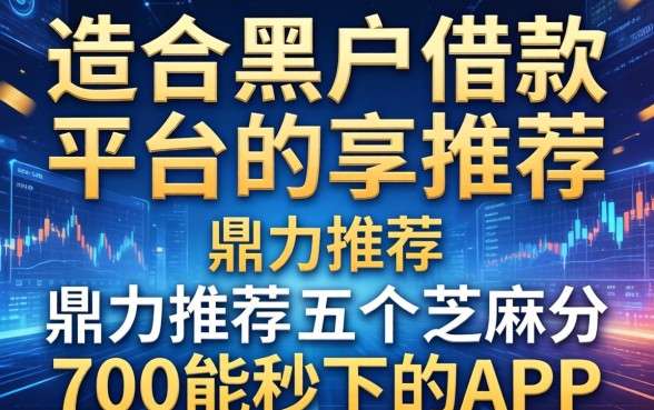 适合黑户的借款平台推荐，鼎力推荐五个芝麻分700能秒下的app