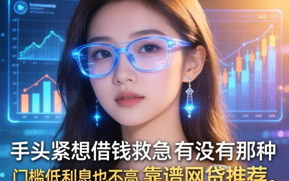 手头紧想借钱救急,有没有那种门槛低利息也不高的靠谱网贷推荐?