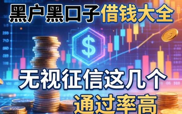 黑户2026黑口子借钱大全：无视征信这几个通过率高