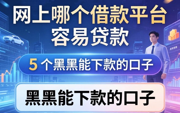 网上哪个借款平台容易贷款的，梳理5个黑户能下款的口子