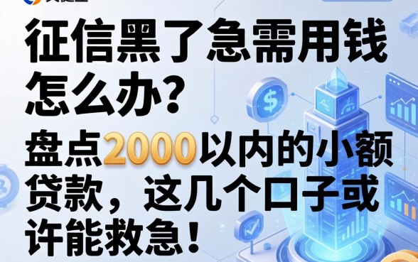 征信黑了急需用钱怎么办？盘点2000以内的小额贷款，这几个口子或许能救急！