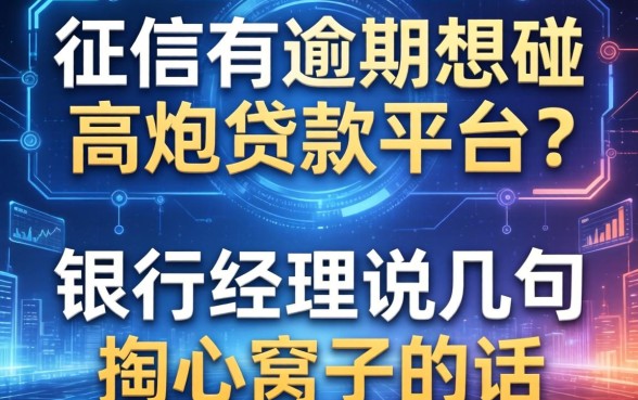 征信有逾期想碰2026高炮贷款平台？银行经理说几句掏心窝子的话