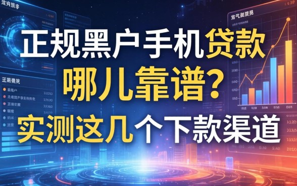 正规黑户手机贷款哪儿靠谱？实测这几个下款渠道