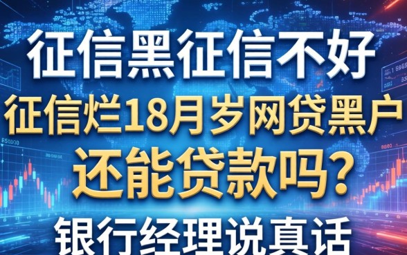 征信黑征信不好征信烂18周岁网贷黑户还能贷款吗？银行经理说真话