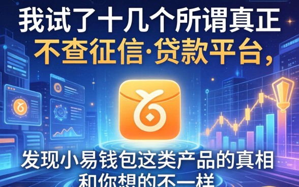 我试了十几个所谓真正不查征信的贷款平台，发现小易钱包这类产品的真相和你想的不一样