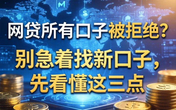 网贷所有口子被拒？别急着找新口子，先看懂这三点