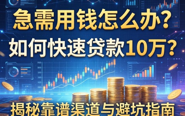 急需用钱怎么办？如何快速贷款10万？揭秘靠谱渠道与避坑指南