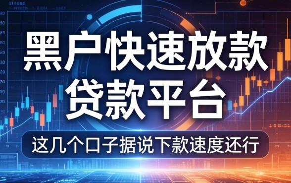 黑户快速放款的贷款平台：这几个口子据说下款速度还行