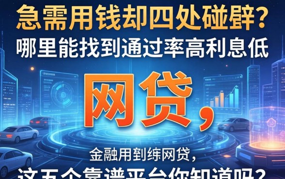 急需用钱却四处碰壁？哪里能找到通过率高利息低的网贷，这五个靠谱平台你知道吗？