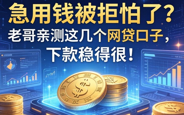 急用钱被拒怕了？老哥亲测这几个网贷口子，下款稳得很！