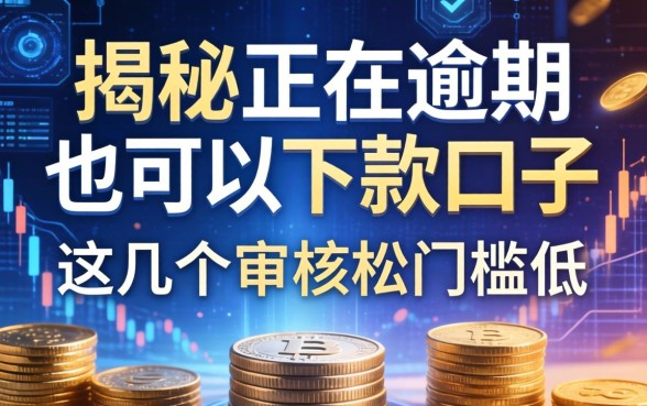 揭秘正在逾期也可以下款的口子，这几个审核松门槛低