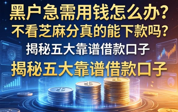 黑户急需用钱怎么办？不看芝麻分真的能下款吗？揭秘五大靠谱借款口子