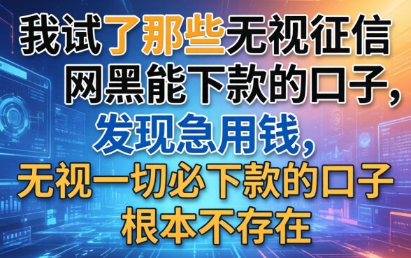 我试了那些无视征信网黑能下款的口子，发现急用钱无视一切必下款的口子根本不存在