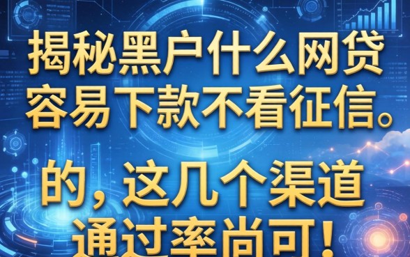 揭秘黑户什么网贷容易下款不看征信的，这几个渠道通过率尚可