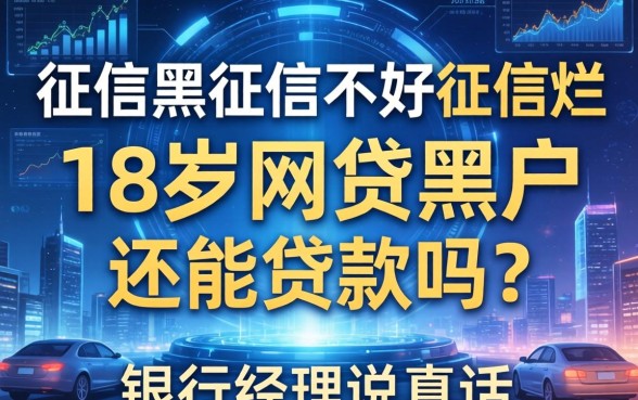 征信黑征信不好征信烂18周岁网贷黑户还能贷款吗？银行经理说真话