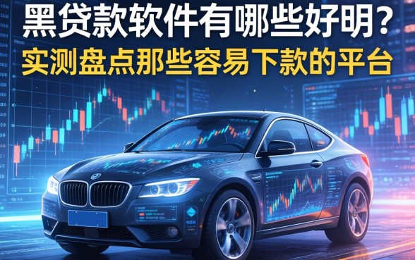 黑贷款软件有哪些好用？实测盘点那些容易下款的平台