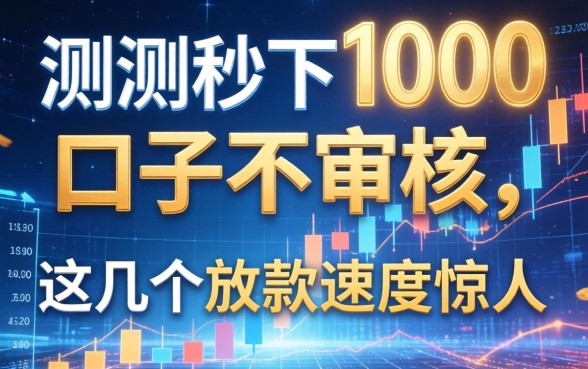 实测秒下1000的口子不审核,这几个放款速度惊人