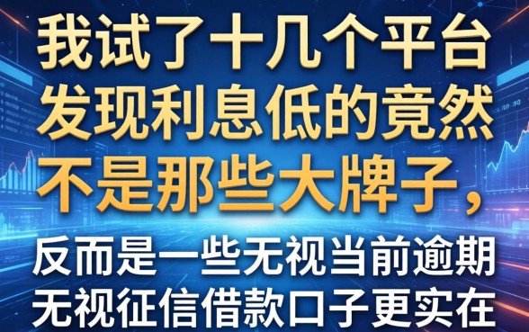 我试了十几个平台，发现利息低的竟然不是那些大牌子，反而是一些无视当前逾期无视征信的借款口子更实在