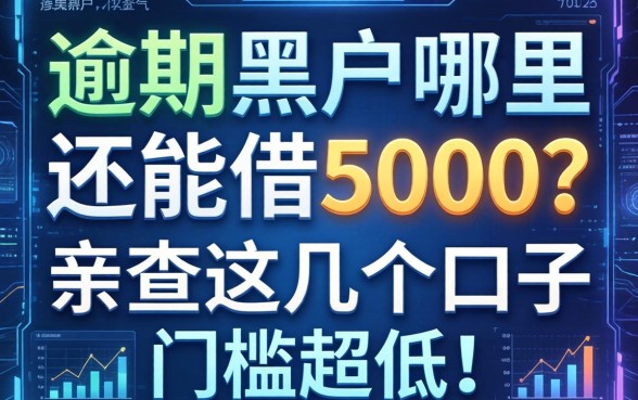 逾期黑户哪里还能借5000？亲测这几个口子门槛超低！