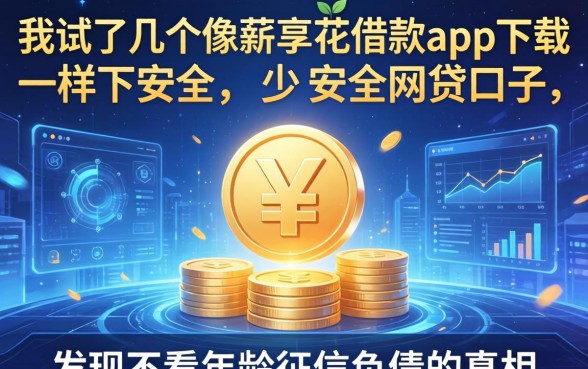 我试了几个像薪享花借款app下载一样安全的网贷口子，发现不看年龄征信负债的真相