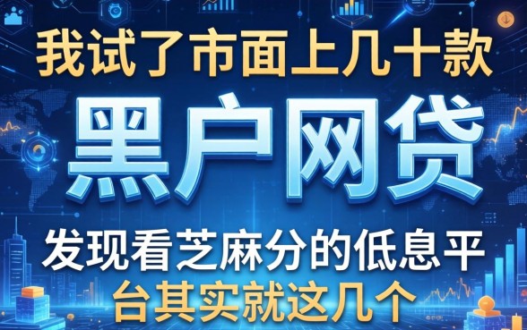 我试了市面上几十款黑户网贷，发现看芝麻分的低息平台其实就这几个