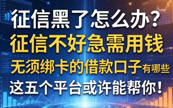 征信黑了怎么办？征信不好急需用钱，无须绑卡的借款口子有哪些？这五个平台或许能帮你！