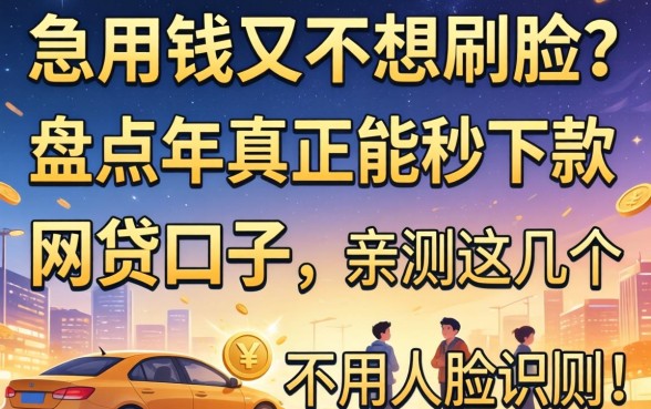 急用钱又不想刷脸？盘点2026年真正能秒下款的网贷口子，亲测这几个不用人脸识别！