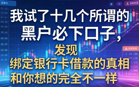 我试了十几个所谓的黑户必下口子,发现绑定银行卡借款的真相和你想的完全不一样