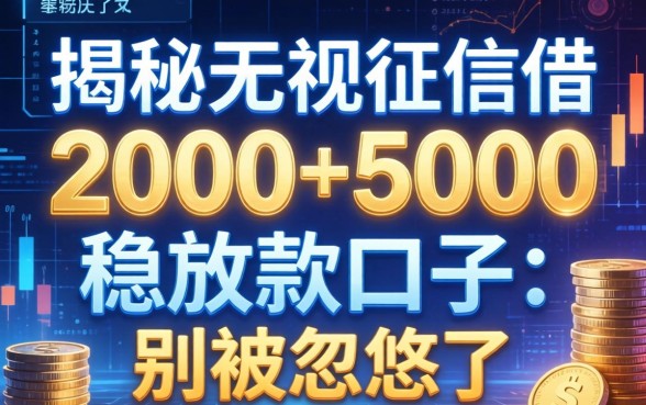 揭秘无视征信借2000-5000稳放款的口子：别被忽悠了