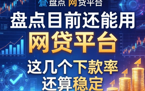 盘点目前还能用的网贷平台，这几个下款率还算稳定