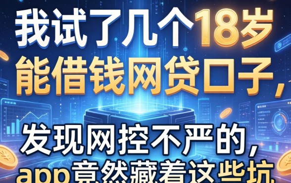 我试了几个18岁能借钱的网贷口子，发现风控不严的app竟然藏着这些坑
