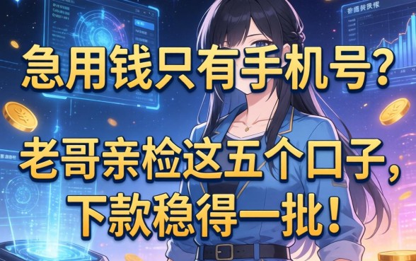 急用钱只有手机号？老哥亲测这五个口子，下款稳得一批！