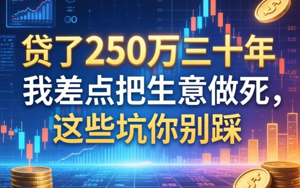 贷了250万三十年，我差点把生意做死，这些坑你别踩