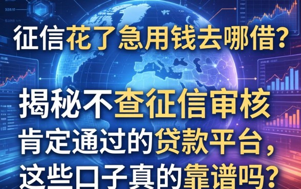 征信花了急用钱去哪借？揭秘不查征信审核肯定通过的贷款平台，这些口子真的靠谱吗？