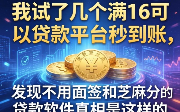 我试了几个满16可以贷款的平台秒到账，发现不用面签和芝麻分的贷款软件真相是这样的