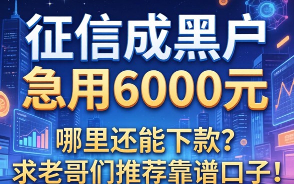 征信成黑户急用6000元，哪里还能下款？求老哥们推荐靠谱口子！