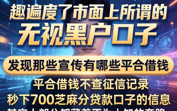 我翻遍了市面上所谓的无视黑户口子，发现那些宣传有哪些平台借钱不查征信记录和秒下700芝麻分贷款口子的信息，其实大部分都藏着不为人知的套路