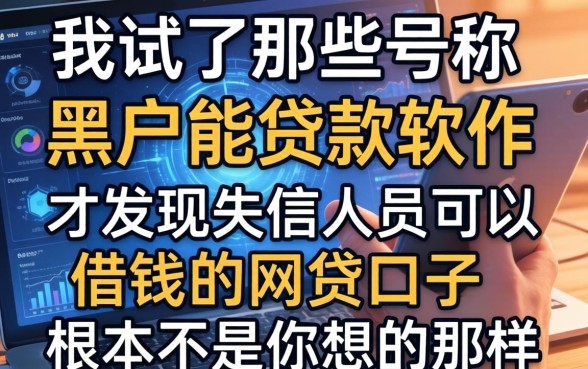 我试了那些号称黑户能贷款软件，才发现失信人员可以借钱的网贷口子根本不是你想的那样