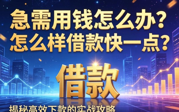 急需用钱怎么办？怎么样借款快一点？揭秘高效下款的实战攻略