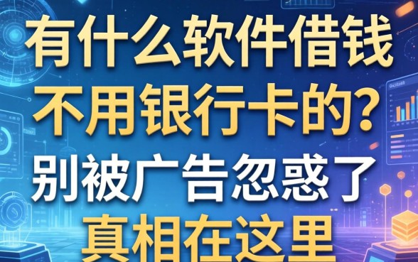 有什么软件借钱不用银行卡的？别被广告忽悠了，真相在这里