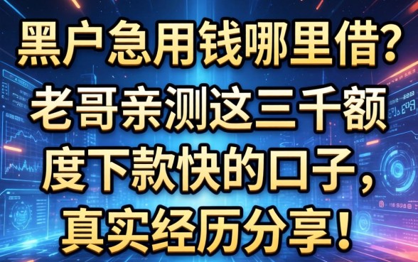 黑户急用钱哪里借？老哥亲测这三千额度下款快的口子，真实经历分享！